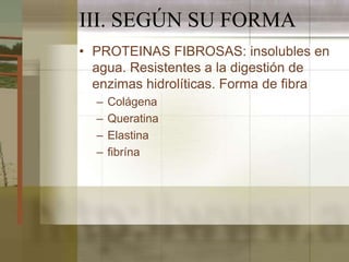 III. SEGÚN SU FORMA
• PROTEINAS FIBROSAS: insolubles en
  agua. Resistentes a la digestión de
  enzimas hidrolíticas. Form...