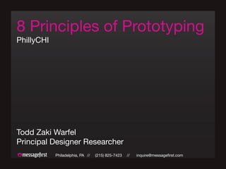 8 Principles of Prototyping
PhillyCHI




Todd Zaki Warfel
Principal Designer Researcher
            Philadelphia, PA //   (215) 825-7423   //   inquire@messagefirst.com
 