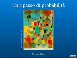 Un ripasso di probabilità
PaulKlee,GiardinodiTunisi,1919
Riccardo Rigon
 