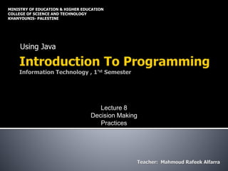 Using Java
MINISTRY OF EDUCATION & HIGHER EDUCATION
COLLEGE OF SCIENCE AND TECHNOLOGY
KHANYOUNIS- PALESTINE
Lecture 8
Decision Making
Practices
 
