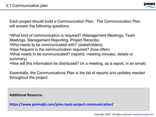 3.1 Communication plan
Each project should build a Communication Plan. The Communication Plan
will answer the following qu...