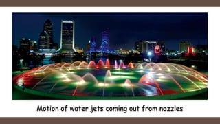 Motion of water jets coming out from nozzles
 