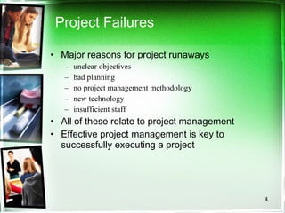 Project Failures Major reasons for project runaways unclear objectives bad planning no project management methodology new technology insufficient staff All of these relate to project management Effective project management is key to successfully executing a project 