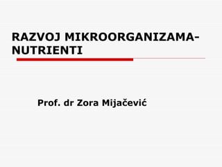 RAZVOJ MIKROORGANIZAMA-
NUTRIENTI



   Prof. dr Zora Mijačević
 