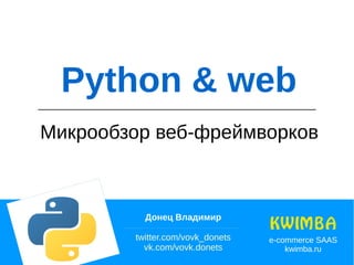 Микрообзор веб-фреймворков
Донец Владимир
twitter.com/vovk_donets
vk.com/vovk.donets
Python & web
e-commerce SAAS
kwimba.ru
 
