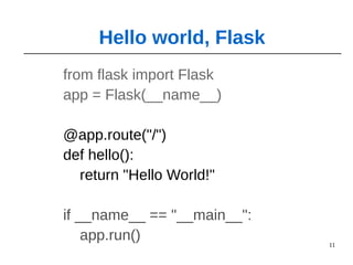 11
from flask import Flask
app = Flask(__name__)
@app.route("/")
def hello():
return "Hello World!"
if __name__ == "__main__":
app.run()
Hello world, Flask
 
