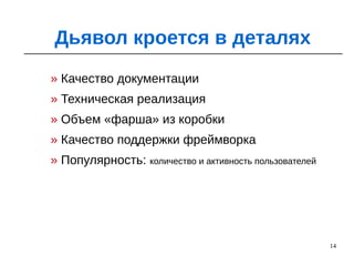 14
» Качество документации
» Техническая реализация
» Объем «фарша» из коробки
» Качество поддержки фреймворка
» Популярность: количество и активность пользователей
Дьявол кроется в деталях
 