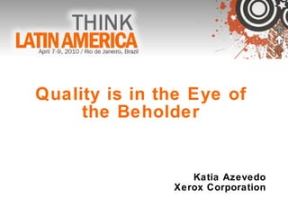 Quality is in the Eye of  the Beholder  Katia Azevedo Xerox Corporation 