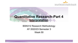 Quantitative Research-Part 4
Interpretation
1
BSN312 Research Methodology
AY 2022/23 Semester 3
Week 00
 