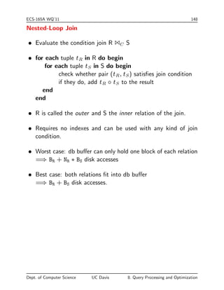 rst block would require 
dlog2(1; 000)e = 10 block accesses 
Total cost of binary search is 10+20 block accesses (versus 
1,000 for linear search and Employee not sorted by Deptno). 
Dept. of Computer Science UC Davis 8. Query Processing and Optimization 
 