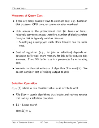 t into one 
block (FR = dNR=BRe) 
 V(A; R): number of distinct values for attribute A in R. 
 SC(A; R): selectivity of attribute A 
 average number of tuples of R that satisfy an 
equality condition on A. 
SC(A; R) = NR=V(A; R). 
Information about indexes: 
 HTI: number of levels in index I (B+-tree). 
 LBI: number of blocks occupied by leaf nodes in index I 
( 