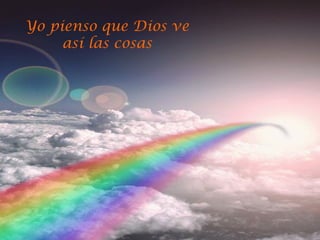 Yo pienso que Dios ve
así las cosas

 