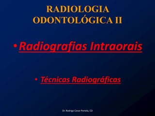 RADIOLOGIA
ODONTOLÓGICA II
•Radiografias Intraorais
• Técnicas Radiográficas
Dr. Rodrigo Cesar Portela, CD
 