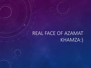 REAL FACE OF AZAMAT
KHAMZA:)
 