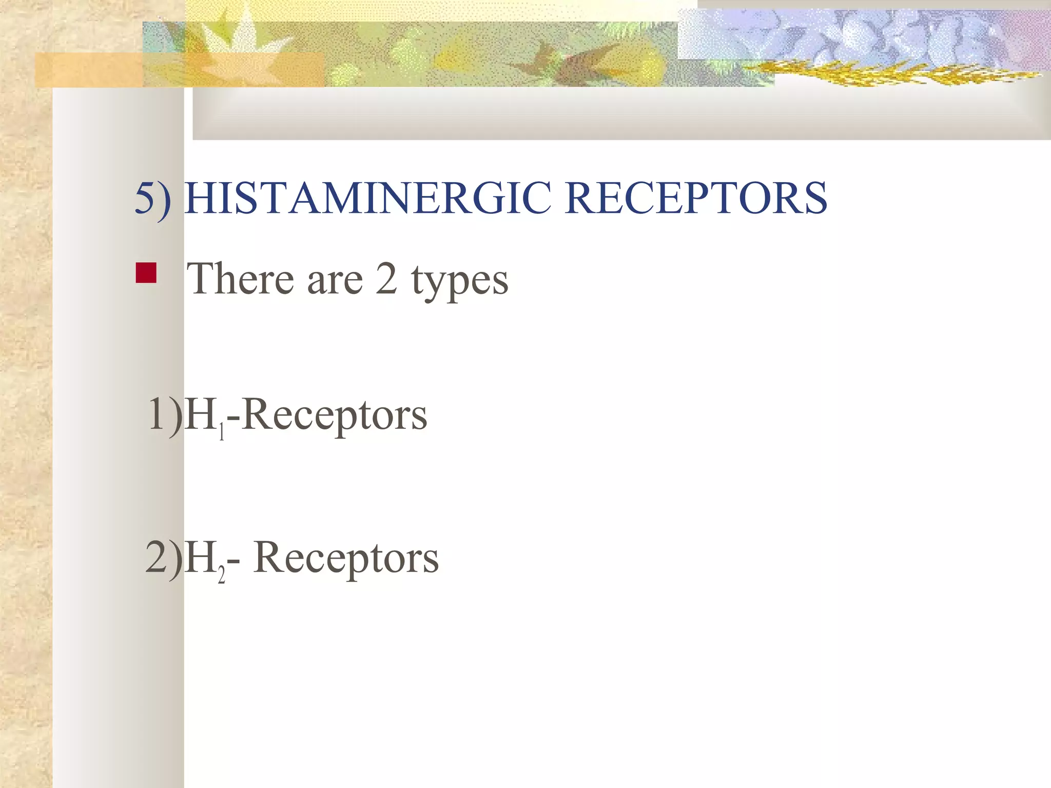 5) HISTAMINERGIC RECEPTORS
 There are 2 types
1)H1-Receptors
2)H2- Receptors
 