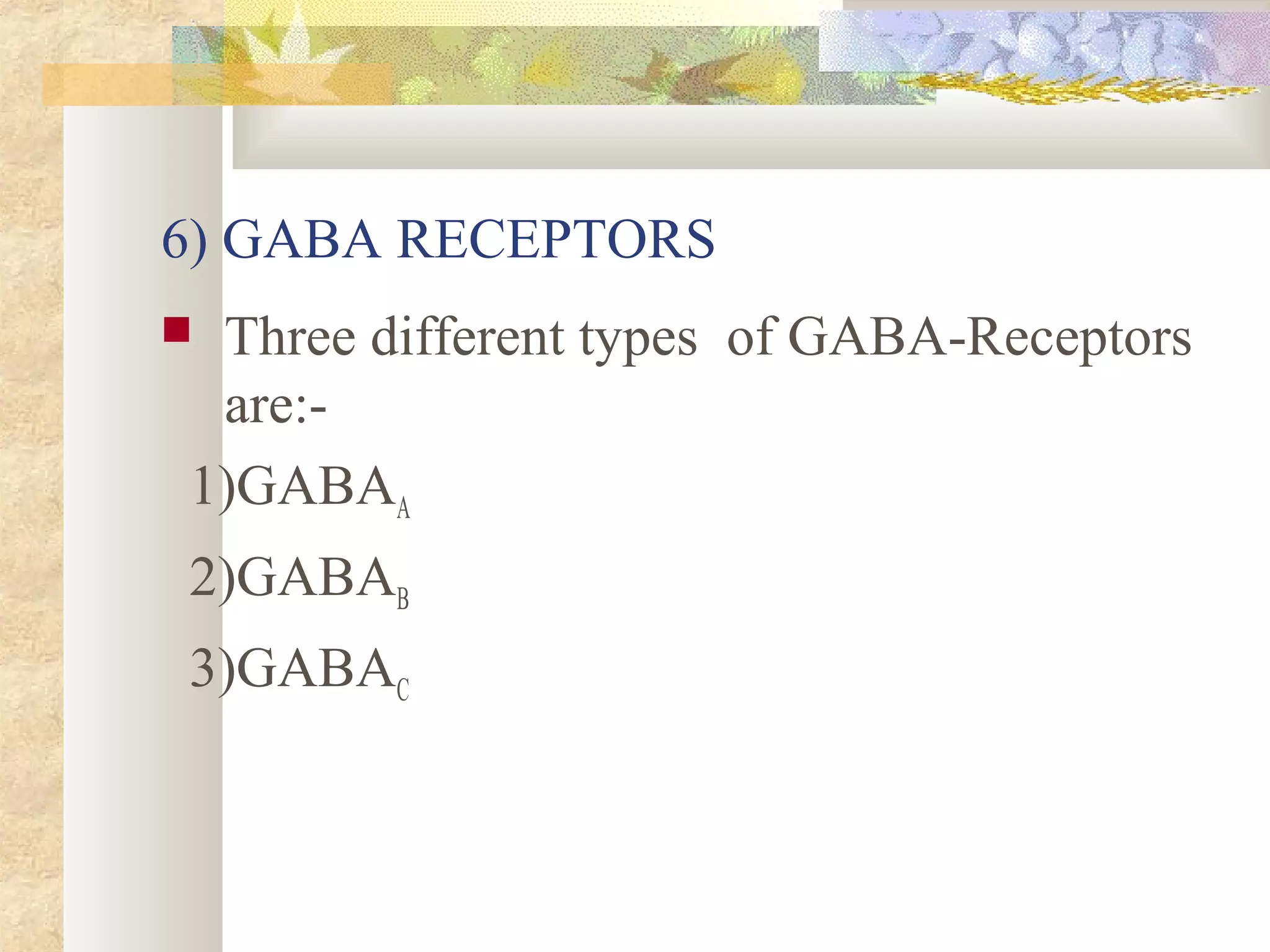 6) GABA RECEPTORS
 Three different types of GABA-Receptors
are:-
1)GABAA
2)GABAB
3)GABAC
 