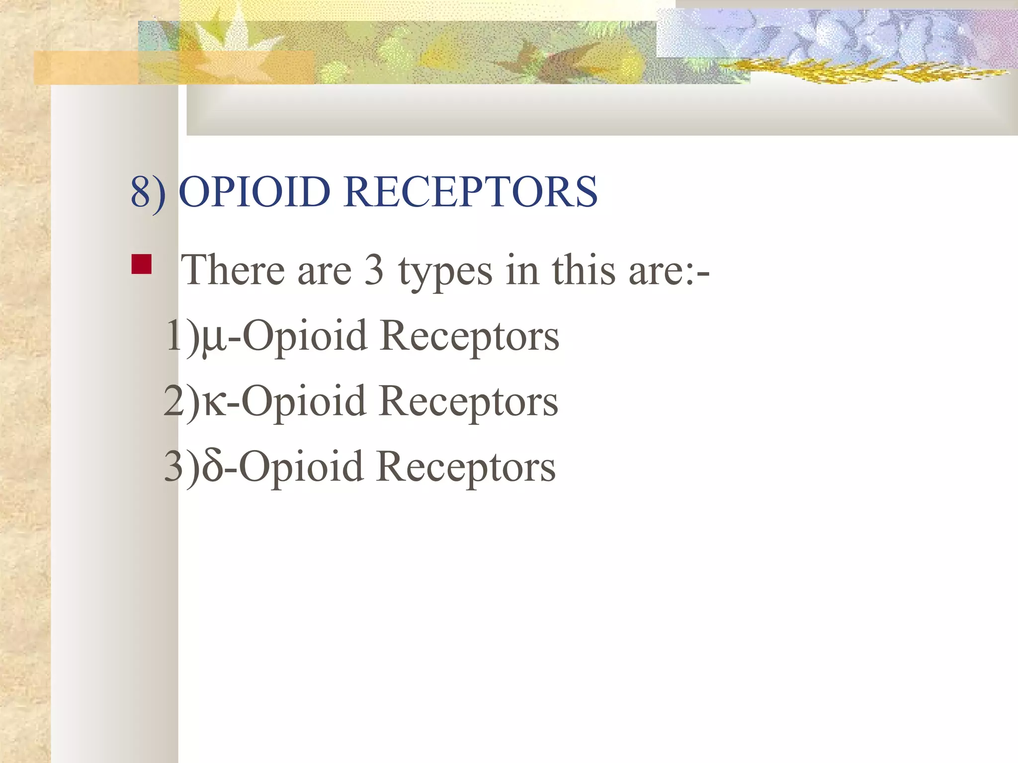 8) OPIOID RECEPTORS
 There are 3 types in this are:-
1)µ-Opioid Receptors
2)κ-Opioid Receptors
3)δ-Opioid Receptors
 