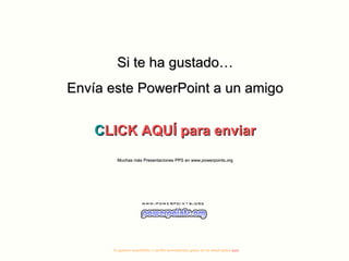 Si te ha gustado…
Envía este PowerPoint a un amigo


    C
    CLICK AQUÍ para enviar
        Muchas más Presentaciones PPS en www.powerpoints.org




      Si quieres suscribirte y recibir powerpoints gratis en tu email pulsa aquí
 