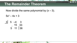 Now divide the same polynomial by (x – 3).
5x2
– 4x + 3
3 5 –4 3
5 36
11
33
15
The Remainder Theorem
 