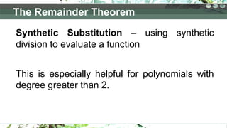 Synthetic Substitution – using synthetic
division to evaluate a function
This is especially helpful for polynomials with
degree greater than 2.
The Remainder Theorem
 