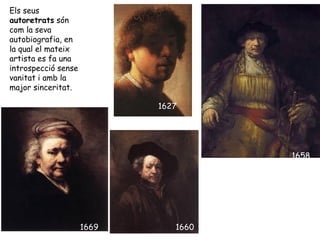 Els seus
autoretrats són
com la seva
autobiografia, en
la qual el mateix
artista es fa una
introspecció sense
vanitat i amb la
major sinceritat.

                            1627




                                      1658




                     1669      1660
 