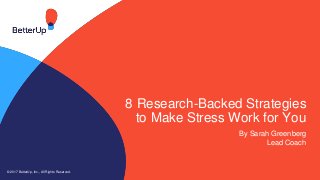 8 Research-Backed Strategies
to Make Stress Work for You
By Sarah Greenberg
Lead Coach
© 2017 BetterUp, Inc., All Rights Reserved.
 