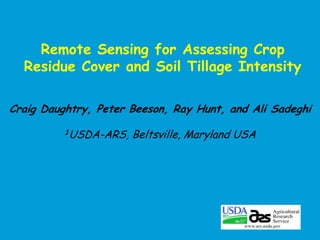 Remote Sensing for Assessing Crop
Residue Cover and Soil Tillage Intensity
Craig Daughtry, Peter Beeson, Ray Hunt, and Ali Sadeghi
1USDA-ARS,

Beltsville, Maryland USA

 