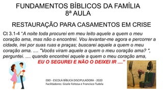 FUNDAMENTOS BÍBLICOS DA FAMÍLIA
8ª AULA
RESTAURAÇÃO PARA CASAMENTOS EM CRISE
EBD - ESCOLA BÍBLICA DISCIPULADORA - 2020
Fac...