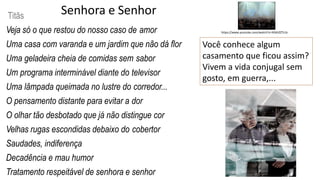 Senhora e SenhorTitãs
Veja só o que restou do nosso caso de amor
Uma casa com varanda e um jardim que não dá flor
Uma gela...