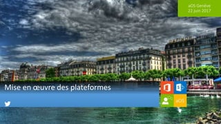 aOS Genève
22 juin 2017
Mise en œuvre des plateformes
 