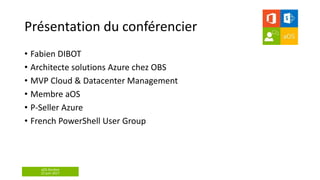 aOS Genève
22 juin 2017
Présentation du conférencier
• Fabien DIBOT
• Architecte solutions Azure chez OBS
• MVP Cloud & Datacenter Management
• Membre aOS
• P-Seller Azure
• French PowerShell User Group
 