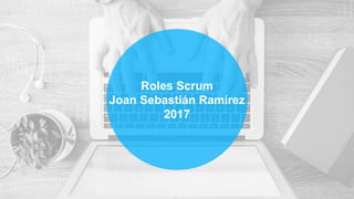Roles Scrum
Joan Sebastián Ramírez
2017
 