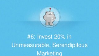 #6: Invest 20% in
Unmeasurable, Serendipitous
Marketing

 