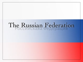 The Russian Федерация
  Российскаяа
              Federation
 