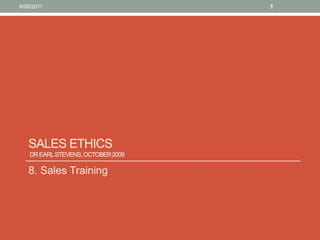 Sales Ethics  Dr Earl Stevens, October 2009  8. Sales Training 10/08/11 1 