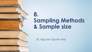 8.
Sampling Methods
& Sample size
Dr. Nguyen Quynh Mai
 