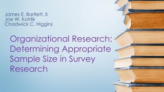 Organizational Research:
Determining Appropriate
Sample Size in Survey
Research
James E. Bartlett, II
Joe W. Kotrlik
Chadwick C. Higgins
 
