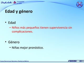 Edad y género

• Edad
  – Niños más pequeños tienen supervivencia sin
    complicaciones.


• Género
  – Niñas mejor pronóstico.
 