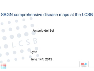 SBGN comprehensive disease maps at the LCSB


              Antonio del Sol




             Lyon

             June 14th, 2012
 