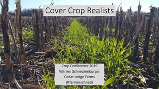 Cover Crop Realists
Crop Conference 2019
Warren Schneckenburger
Cedar Lodge Farms
@farmerschneck
 