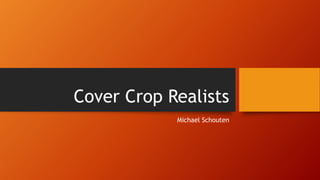 Cover Crop Realists
Michael Schouten
 