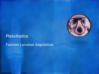 Resultados
Factores y pruebas diagnósticas
 