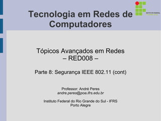 Tecnologia em Redes de
    Computadores

 Tópicos Avançados em Redes
         – RED008 –

 Parte 8: Segurança IEEE 802.11 (cont)


              Professor: André Peres
            andre.peres@poa.ifrs.edu.br

    Instituto Federal do Rio Grande do Sul - IFRS
                      Porto Alegre
 