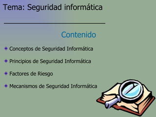 Conceptos de Seguridad Informática Principios de Seguridad Informática Factores de Riesgo Mecanismos de Seguridad Informática Contenido Tema: Seguridad informática 