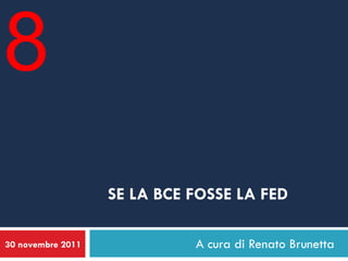 8
                   SE LA BCE FOSSE LA FED

30 novembre 2011             A cura di Renato Brunetta
 