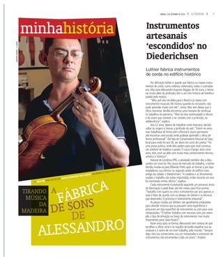 7A CIDADESÁBADO, 3 DE SETEMBRO DE 2016
DE
ALESSANDRO
FÁBRICAA
fMOLORE OFFIC TECTAE DES MARIA APARECIDA DOS SANTOS DOLOREPED UT ENDI CORE ET ENT.
DE SONS
TIRAAANDO
MÚÚÚSICA
DA
MADDDEIRA
Por definição luthier é aquele que fabrica ou repara instru-
mentos de corda, como violinos, violoncelos, violas e contrabai-
xos. Mas para Alessandro Augusto Baggio, de 40 anos, o termo
vai muito além da profissão, tem a ver com história de família e
paixão pela música.
“Meu avô veio da Itália para o Brasil e já mexia com
instrumentos musicais. Ele morreu quando eu era jovem, não
pude aprender muito com ele”, conta. Mas sem deixar que o
ofício morresse, família encontrou uma maneira de continuar
os trabalhos do patriarca.“Meu tio deu continuidade à oficina
e foi assim que comecei a ter contato com a profissão, na
adolescência”, explica.
Aos 22 anos, depois de trabalhar como bancário, decidiu
voltar às origens e honrar a profissão do avô.“Entrei no ramo,
mas trabalhava de forma bem informal e assim permaneci
até encontrar uma escola onde pudesse aprender o ofício de
forma profissional”. Ele fala do Conservatório Musical de Tatuí,
local para onde foi aos 26, ser aluno do curso de Luteria.“Fiz
uma prova prática, onde eles pedem para que você construa
um artefato de madeira e passei. O curso é longo, dura cinco
anos, mas você sai dele com muito mais conhecimento técnico,
artístico e histórico”.
Natural de Londrina (PR), a atividade também deu a Ales-
sandro um novo lar. Por causa do mercado de trabalho, o luthier
decidiu mudar-se para Ribeirão Preto após se formar e por aqui
estabeleceu sua oficina, no segundo andar do edifício mais
antigo da cidade, o Diederichsen.“A madeira e as ferramentas
usadas o trabalho são todas importadas, então durante um ano
fui montando minha oficina”, explica.
Cada instrumento é produzido seguindo um processo único
de fabricação e pode levar até três meses para ficar pronto.
“Trabalho com quatro ou cinco instrumentos por ano apenas, e
tudo é feito de acordo com os desejos do cliente e as técnicas
que desenvolvi. O processo é inteiramente artesanal”.
As peças criadas por luthiers são geralmente produzidas
para atender músicos que já possuem certa experiência e
procuram um tipo específico de instrumento ou som para suas
composições.“O luthier trabalha com recursos sutis, por exem-
plo, o tipo de afinação ou braço do instrumento, mas muito
importantes para cada músico”.
Nove anos após se formar,Alessandro tem certeza de que
escolheu o ofício certo e se orgulha de poder espalhar sua as-
sinatura e o rastro de um bom trabalho, pelo mundo.“Sempre
digo, não sou comerciante, sou um restaurador e construtor de
instrumentos sob encomenda. Cada um único”, finaliza.
minhahistória Instrumentos
artesanais
‘escondidos’ no
Diederichsen
Luthier fabrica instrumentos
de corda no edifício histórico
MATHEUSURENHA/ACIDADE
 