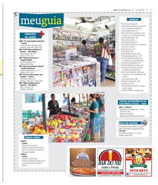 9A CIDADESÁBADO, 3 DE SETEMBRO DE 2016
bardonei29@gmail.com | Bar do Nei
Rua Conde de Irajá, 235 - Ribeirão Preto/Sp
16 3610-5891 | 3632-9280
• Rua Campos Salles, 429
• Rua Duque de Caxias no cruzamento
com a rua Barão do Amazonas
• Rua Amador Bueno, s/nº
• Rua General Osório, próximo ao cru-
zamento com a rua Cerqueira César
• Rua General Osório, 549
• Praça Carlos Gomes
• Rua General Osório, 612
• Rua Florêncio de Abreu, no cruzamen-
to com a rua Tibiriçá
• Rua São José, 1.220
• Rua Tibiriçá, 498
• Avenida Nove de Julho, 378
• Avenida Independência, 1.730
• Rua General Osório, próximo ao
cruzamento da rua Amador Bueno
• Rua Américo Brasiliense, 474
• Avenida Jerônimo Gonçalves, s/nº
• Rua Sete de Setembro, na praça
Aureliano de Gusmão (Sete)
• Rua Sete de Setembro, próximo ao
cruzamento com a rua Bernardino de
Campos
• Rua General Osório, 485
• Praça XV de Novembro, 790
• Rua São José, 933
• Rua Visconde de Inhaúma, na praça
Luís de Camões
• Avenida Jerônimo Gonçalves, 640
BANCAS
MARIANA MARTINS / A CIDADE
F.L.PITON / A CIDADE
meuguia
CRAS – 2 (Norte)
Rua Marcondes Salgado, 253 – Centro
CEP 14013-150
Telefone: 3610-6495
Responsável: Nilva Maria Giolo Taverna
CENTRO DE REFERÊNCIA DA
ASSISTÊNCIA SOCIAL – CRAS
51º Batalhão de Polícia Militar do Interior
Bases Comunitárias de Segurança (BCS)
1ª CIA PM
Rua Florêncio de Abreu, 411, Centro
Telefone: 3904-9109
BASE DA POLÍCIA
UBDS “Dr. João Baptista Quartin”
- Central
Avenida Jerônimo Gonçalves, 466
Telefones: 3605-5000 / 3605-5025
UBS “Profª Maria Herbênia O.
Duarte” – Vila Tibério
Rua Gonçalves Dias, 790
Telefone: 3931-2325
UBS “Nelson Barrionovo” –
Campos Elíseos
Avenida Saudade, 1.452
Telefone: 3961-4303
UBS “Prof. Jacob Renato Woiski”
- Jardim João Rossi
Avenida Independência, 4.315
Telefone: 3911-3616
UBS “Drª Teresinha Garcia José
Gradim” – Centro
Rua Amador Bueno, 237
Telefones: 3635-7477 / 3635-5956
UBS “Wilma Delphina de O.
Garotti” – Vila Tibério
Rua 21 de Abril, 779
Telefone: 3630-6964
UNIDADES
DE SAÚDE
FEIRA 1
Centro
Quando: Às terças-feiras
Onde: Rua Visconde do Rio Branco,
entre as ruas Barão do Amazonas e
Marcondes Salgado
FEIRA 2
Centro
Quando: Às terças-feiras
Onde: Rua Marcondes Salgado, entre
as ruas Bernardino de Campos e
Lafaiete
FEIRAS LIVRES
 