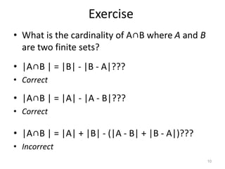 Exercise
• What is the cardinality of A∩B where A and B
are two finite sets?
• |A∩B | = |B| - |B - A|???
• Correct
• |A∩B | = |A| - |A - B|???
• Correct
• |A∩B | = |A| + |B| - (|A - B| + |B - A|)???
• Incorrect
10
 
