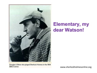 Elementary, my
dear Watson!




  www.sherlockholmesonline.org
 