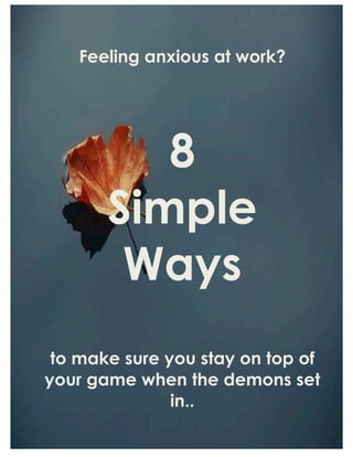 Feeling anxious at work?
8
Simple
Ways
to make sure you stay on top of
your game when the demons set
in..
 